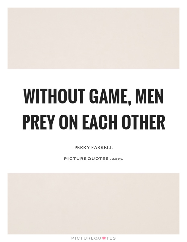 Without game, men prey on each other Picture Quote #1