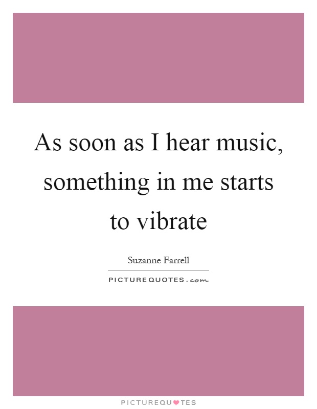 As soon as I hear music, something in me starts to vibrate Picture Quote #1