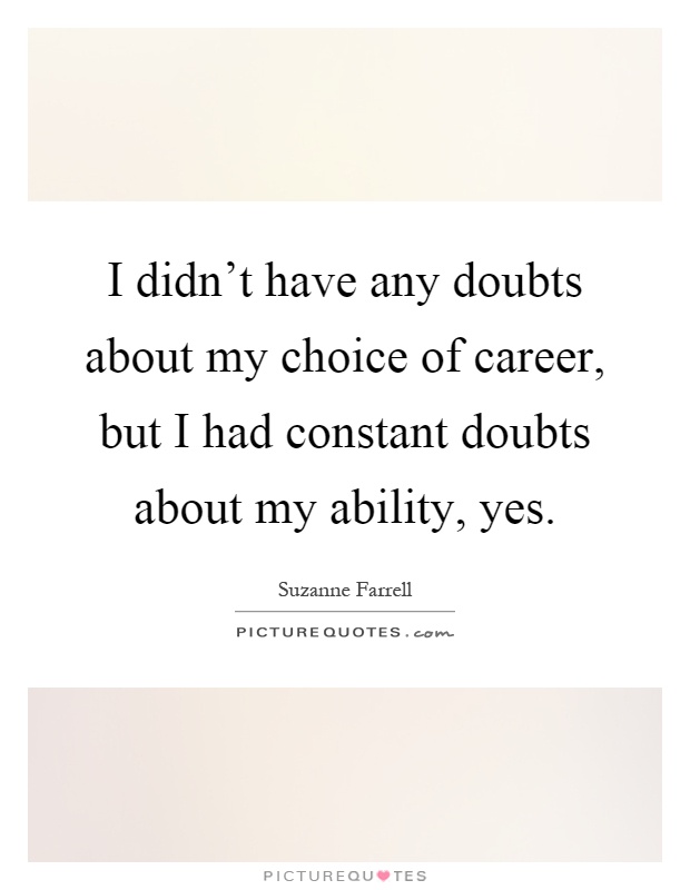 I didn't have any doubts about my choice of career, but I had constant doubts about my ability, yes Picture Quote #1