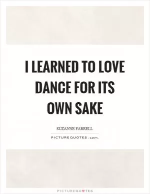 I learned to love dance for its own sake Picture Quote #1