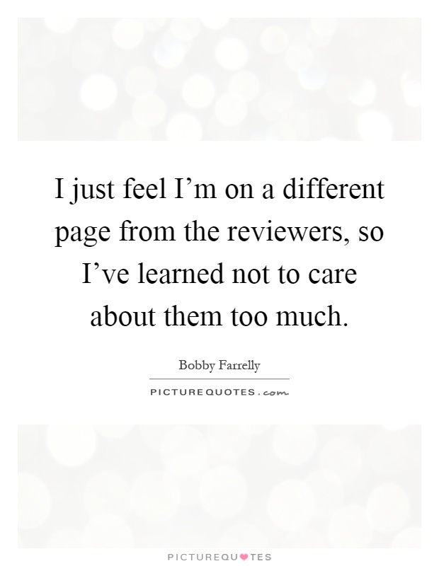 I just feel I'm on a different page from the reviewers, so I've learned not to care about them too much Picture Quote #1