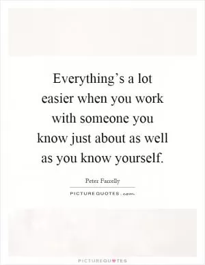 Everything’s a lot easier when you work with someone you know just about as well as you know yourself Picture Quote #1