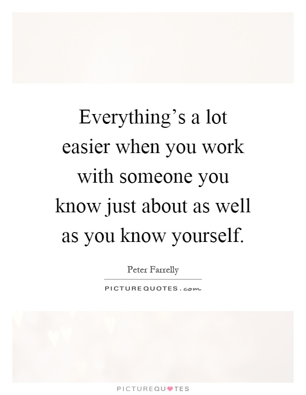 Everything's a lot easier when you work with someone you know just about as well as you know yourself Picture Quote #1