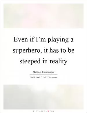 Even if I’m playing a superhero, it has to be steeped in reality Picture Quote #1