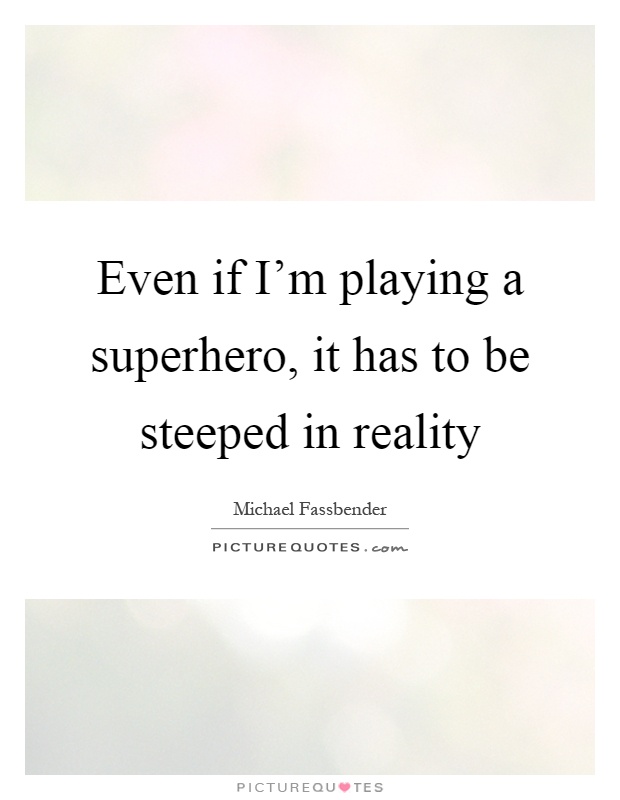 Even if I'm playing a superhero, it has to be steeped in reality Picture Quote #1