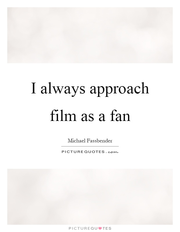 I always approach film as a fan Picture Quote #1