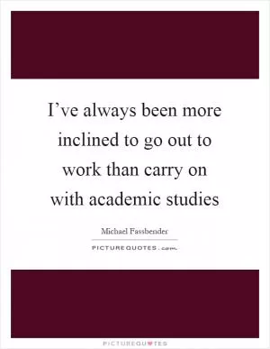I’ve always been more inclined to go out to work than carry on with academic studies Picture Quote #1