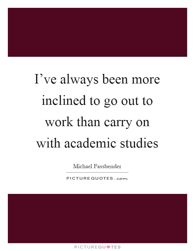 I've always been more inclined to go out to work than carry on with academic studies Picture Quote #1