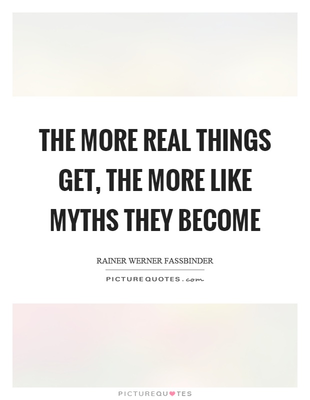 The more real things get, the more like myths they become Picture Quote #1