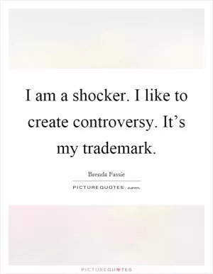 I am a shocker. I like to create controversy. It’s my trademark Picture Quote #1