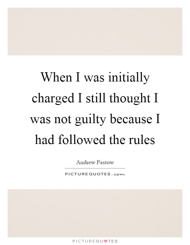 When I was initially charged I still thought I was not guilty because I had followed the rules Picture Quote #1