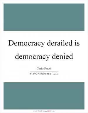 Democracy derailed is democracy denied Picture Quote #1
