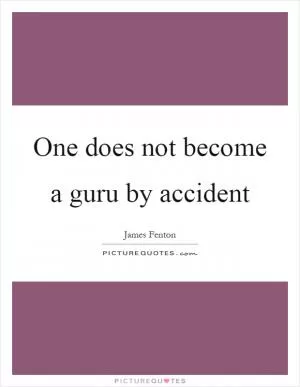 One does not become a guru by accident Picture Quote #1