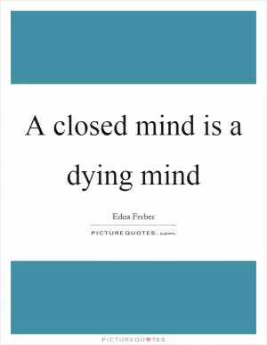 A closed mind is a dying mind Picture Quote #1
