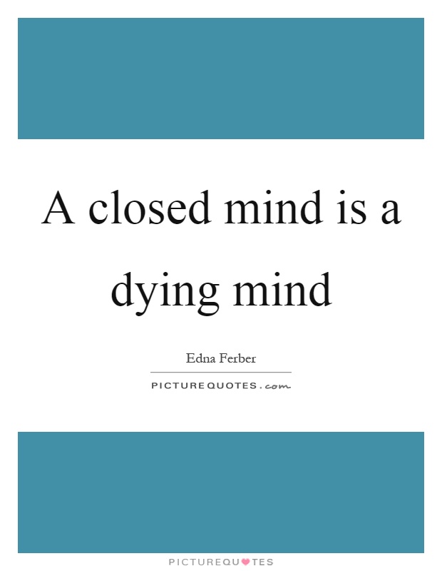A closed mind is a dying mind Picture Quote #1