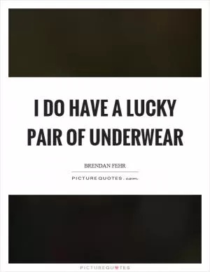 I do have a lucky pair of underwear Picture Quote #1