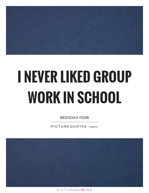 I never liked group work in school Picture Quote #1