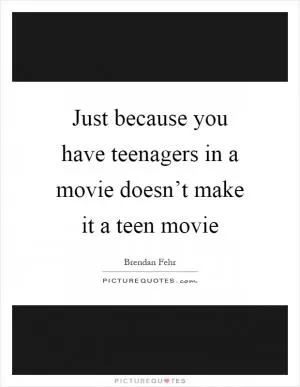 Just because you have teenagers in a movie doesn’t make it a teen movie Picture Quote #1