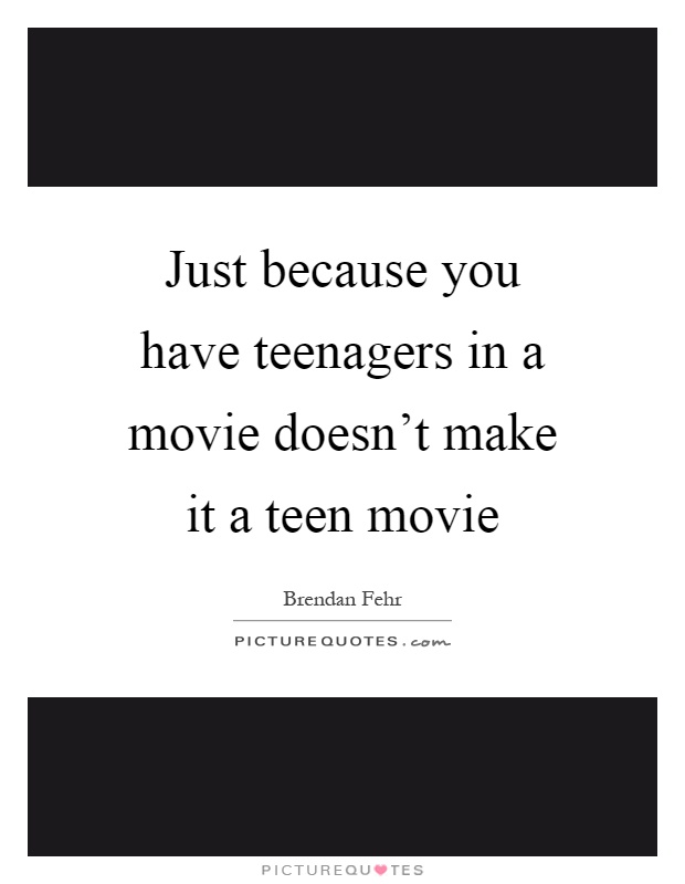 Just because you have teenagers in a movie doesn't make it a teen movie Picture Quote #1