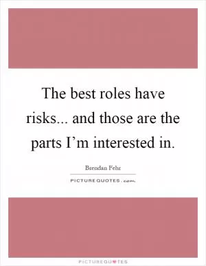 The best roles have risks... and those are the parts I’m interested in Picture Quote #1
