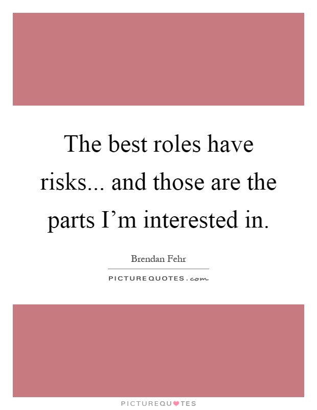 The best roles have risks... and those are the parts I'm interested in Picture Quote #1