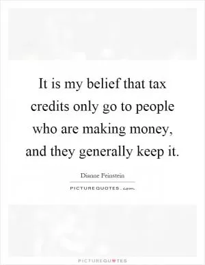 It is my belief that tax credits only go to people who are making money, and they generally keep it Picture Quote #1