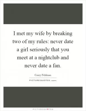 I met my wife by breaking two of my rules: never date a girl seriously that you meet at a nightclub and never date a fan Picture Quote #1