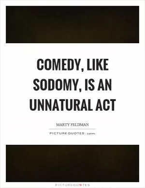 Comedy, like sodomy, is an unnatural act Picture Quote #1