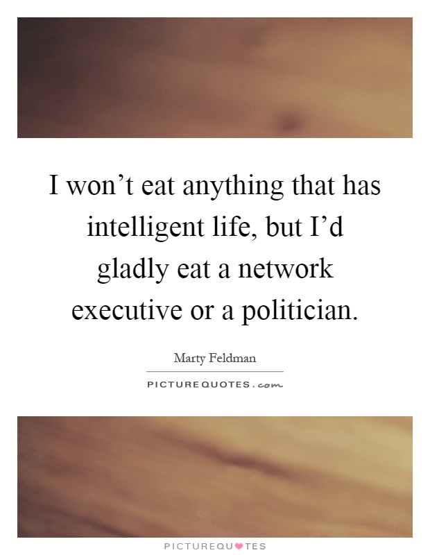 I won't eat anything that has intelligent life, but I'd gladly eat a network executive or a politician Picture Quote #1