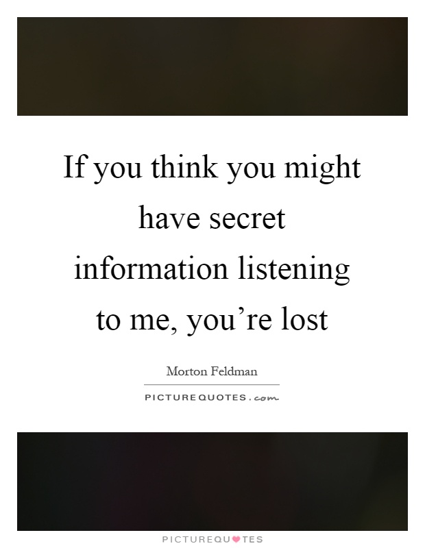 If you think you might have secret information listening to me, you're lost Picture Quote #1