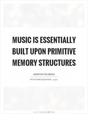Music is essentially built upon primitive memory structures Picture Quote #1