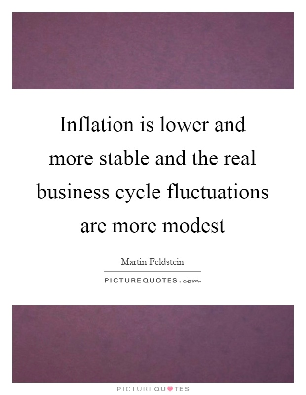 Inflation is lower and more stable and the real business cycle fluctuations are more modest Picture Quote #1