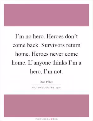 I’m no hero. Heroes don’t come back. Survivors return home. Heroes never come home. If anyone thinks I’m a hero, I’m not Picture Quote #1