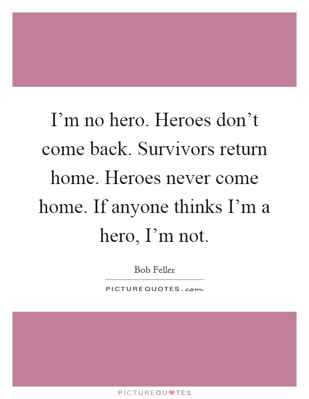 I'm no hero. Heroes don't come back. Survivors return home. Heroes never come home. If anyone thinks I'm a hero, I'm not Picture Quote #1