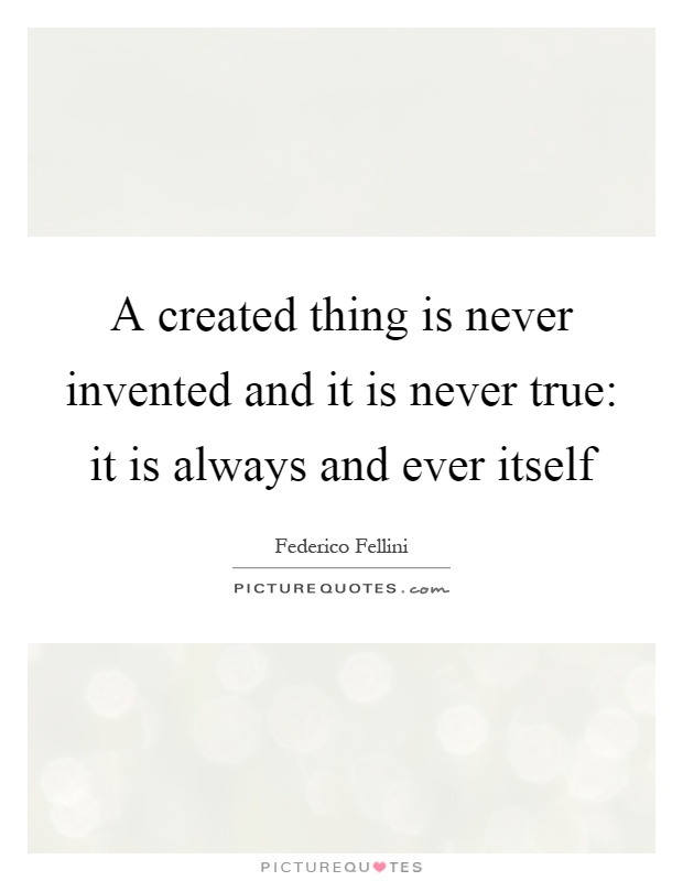 A created thing is never invented and it is never true: it is always and ever itself Picture Quote #1