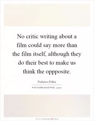 No critic writing about a film could say more than the film itself, although they do their best to make us think the oppposite Picture Quote #1