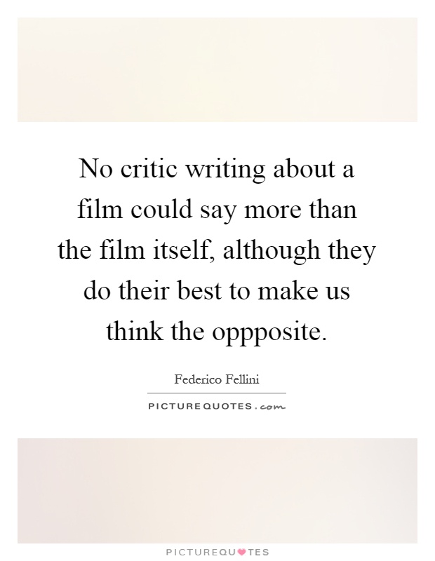 No critic writing about a film could say more than the film itself, although they do their best to make us think the oppposite Picture Quote #1