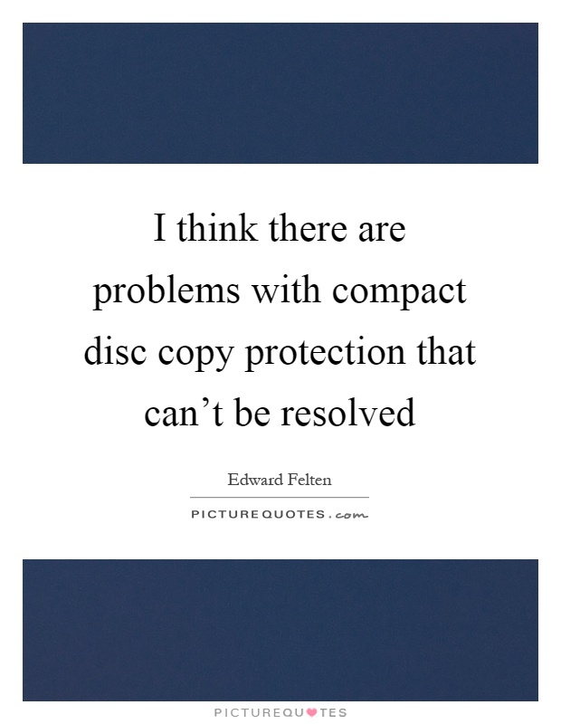I think there are problems with compact disc copy protection that can't be resolved Picture Quote #1