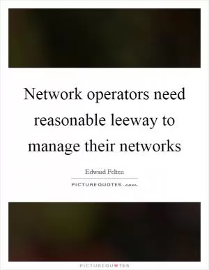 Network operators need reasonable leeway to manage their networks Picture Quote #1