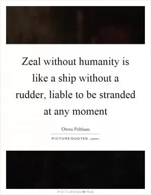 Zeal without humanity is like a ship without a rudder, liable to be stranded at any moment Picture Quote #1