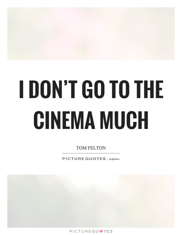 I don't go to the cinema much Picture Quote #1
