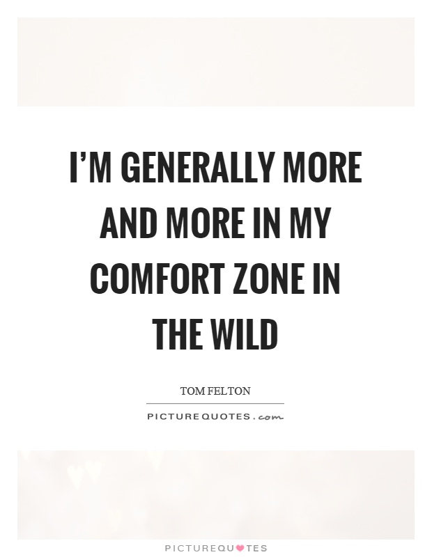 I'm generally more and more in my comfort zone in the wild Picture Quote #1