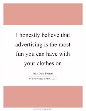 I honestly believe that advertising is the most fun you can have with your clothes on Picture Quote #1