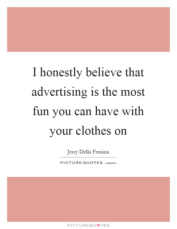 I honestly believe that advertising is the most fun you can have with your clothes on Picture Quote #1
