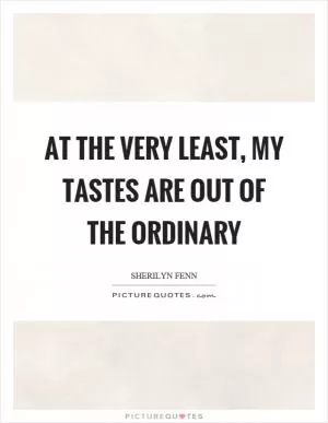 At the very least, my tastes are out of the ordinary Picture Quote #1