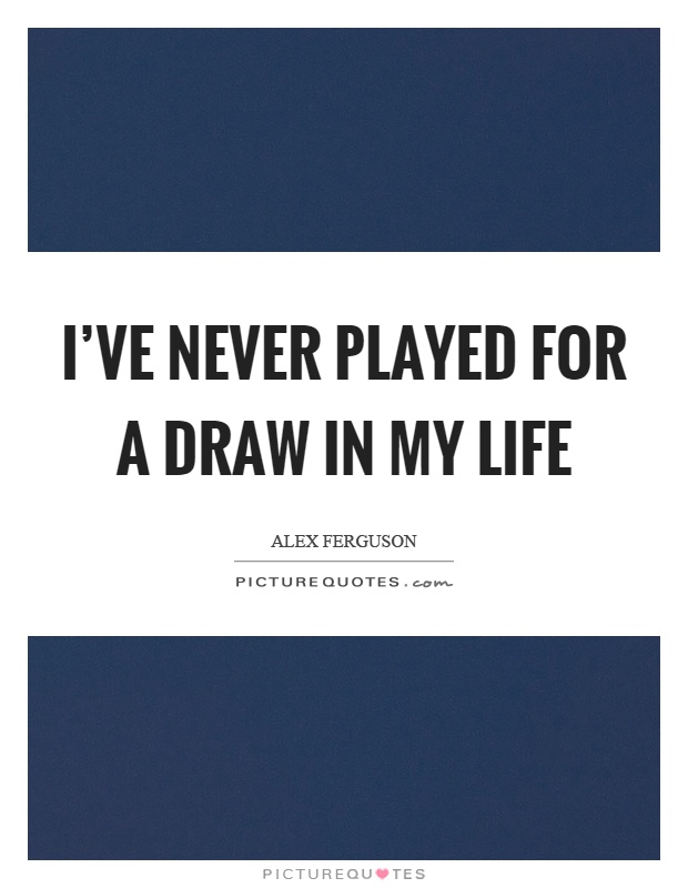 I've never played for a draw in my life Picture Quote #1