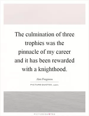 The culmination of three trophies was the pinnacle of my career and it has been rewarded with a knighthood Picture Quote #1