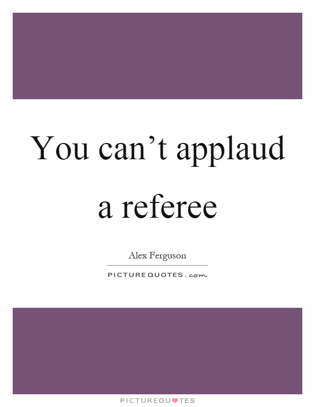 You can't applaud a referee Picture Quote #1