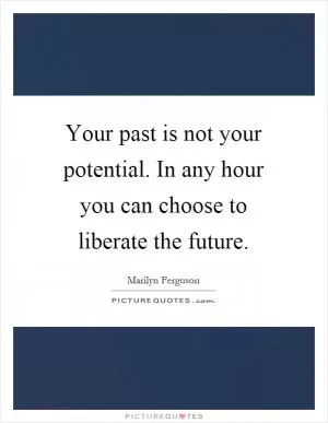 Your past is not your potential. In any hour you can choose to liberate the future Picture Quote #1