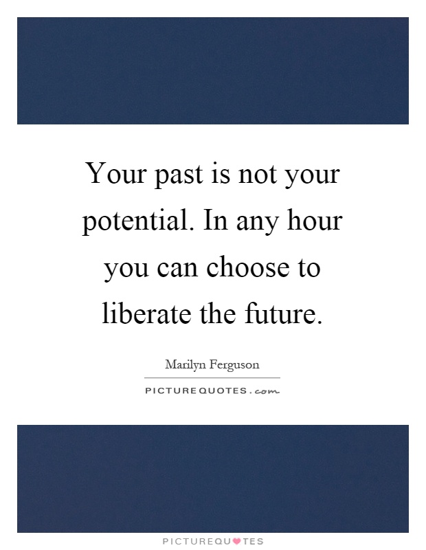 Your past is not your potential. In any hour you can choose to liberate the future Picture Quote #1